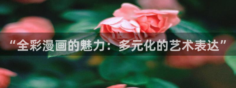 拷贝漫画网址入口：“全彩漫画的魅力：多元化的艺术表达”