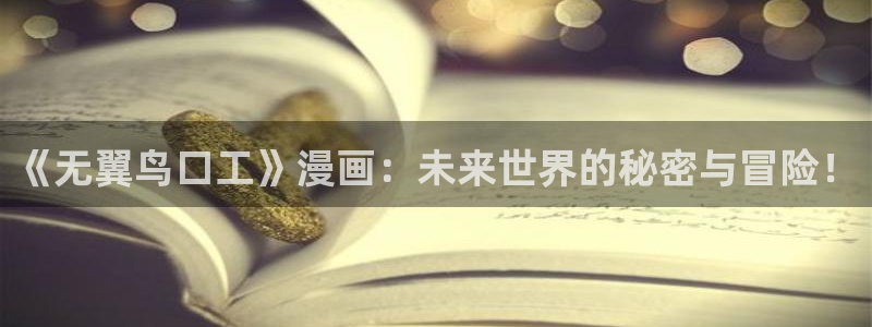 拷贝漫画加速器推荐免费：《无翼鸟口工》漫画：未来世界的秘密与冒险！