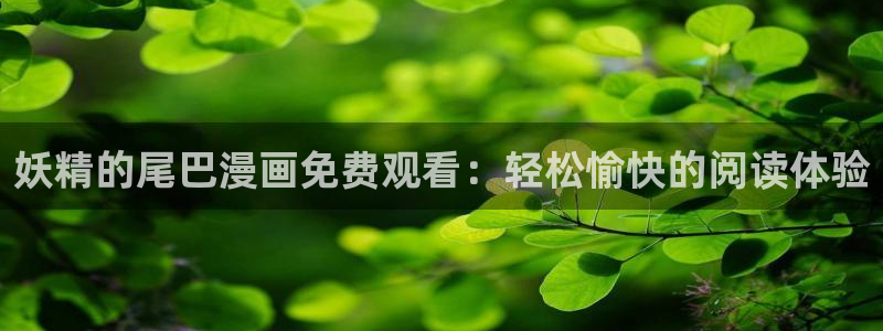 copy拷贝漫画下载：妖精的尾巴漫画免费观看：轻松愉快的阅读体验